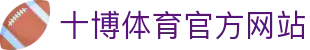 十博体育官方平台-尽享全球顶级赛事-畅玩多样体育投注